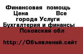 Финансовая  помощь › Цена ­ 100 000 - Все города Услуги » Бухгалтерия и финансы   . Псковская обл.